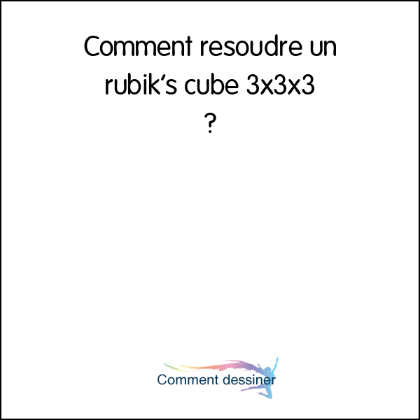 Comment résoudre un rubik’s cube 3x3x3